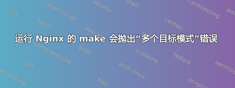 运行 Nginx 的 make 会抛出“多个目标模式”错误