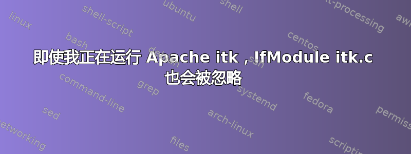 即使我正在运行 Apache itk，IfModule itk.c 也会被忽略