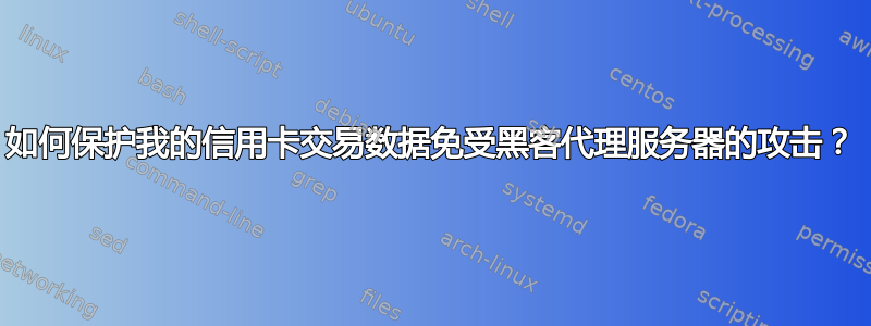 如何保护我的信用卡交易数据免受黑客代理服务器的攻击？