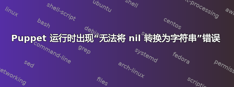 Puppet 运行时出现“无法将 nil 转换为字符串”错误