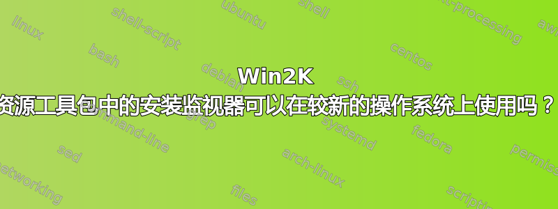 Win2K 资源工具包中的安装监视器可以在较新的操作系统上使用吗？