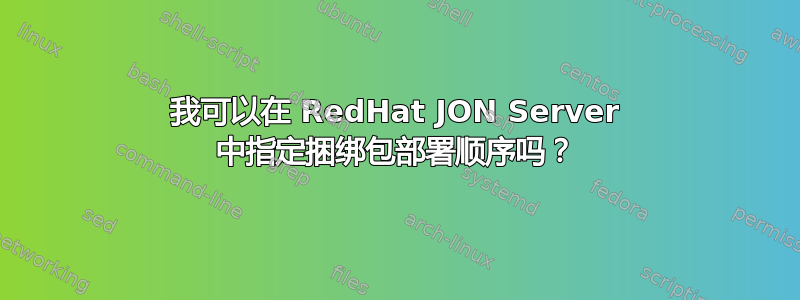 我可以在 RedHat JON Server 中指定捆绑包部署顺序吗？