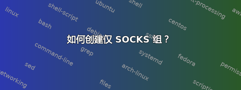 如何创建仅 SOCKS 组？