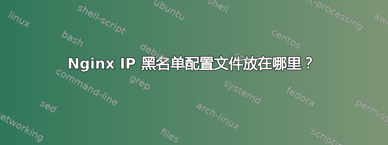 Nginx IP 黑名单配置文件放在哪里？