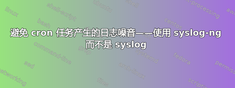 避免 cron 任务产生的日志噪音——使用 syslog-ng 而不是 syslog