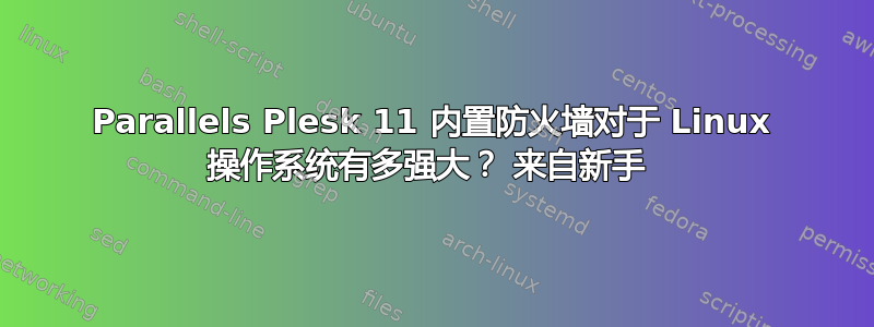 Parallels Plesk 11 内置防火墙对于 Linux 操作系统有多强大？ 来自新手 