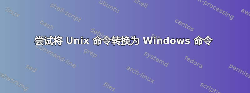 尝试将 Unix 命令转换为 Windows 命令