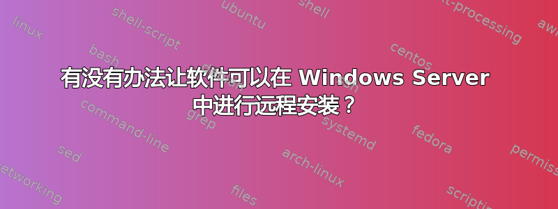 有没有办法让软件可以在 Windows Server 中进行远程安装？