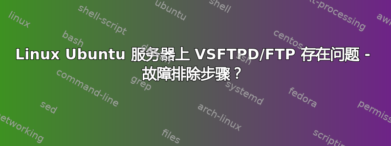 Linux Ubuntu 服务器上 VSFTPD/FTP 存在问题 - 故障排除步骤？