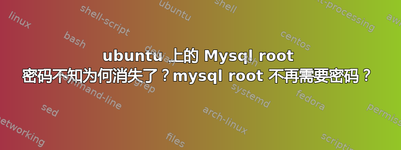 ubuntu 上的 Mysql root 密码不知为何消失了？mysql root 不再需要密码？