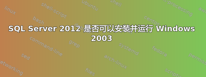 SQL Server 2012 是否可以安装并运行 Windows 2003