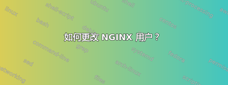 如何更改 NGINX 用户？