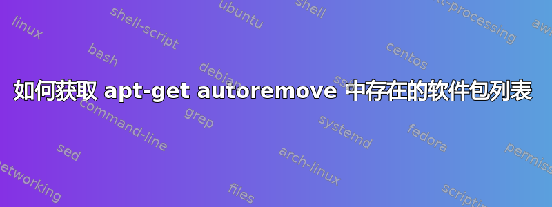 如何获取 apt-get autoremove 中存在的软件包列表