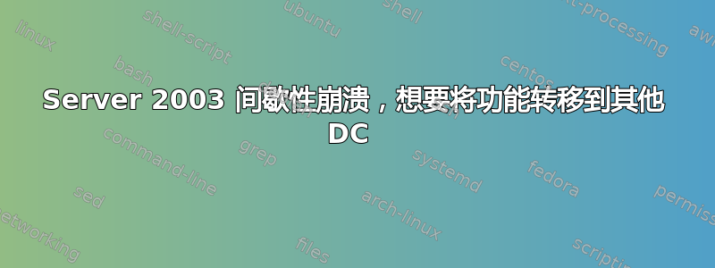 Server 2003 间歇性崩溃，想要将功能转移到其他 DC 