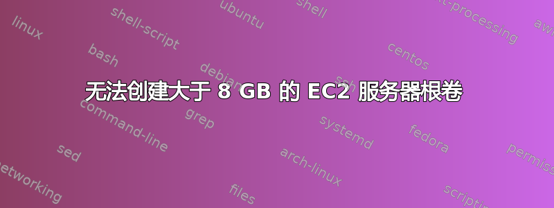 无法创建大于 8 GB 的 EC2 服务器根卷