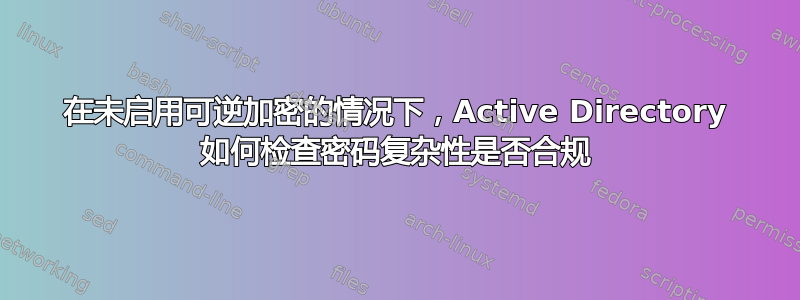 在未启用可逆加密的情况下，Active Directory 如何检查密码复杂性是否合规