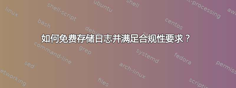 如何免费存储日志并满足合规性要求？