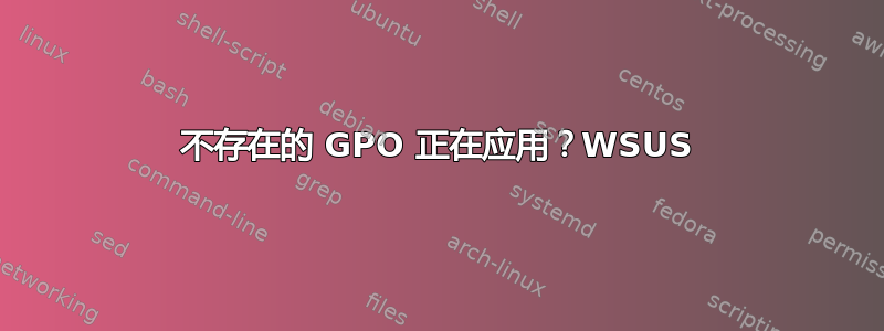 不存在的 GPO 正在应用？WSUS