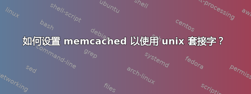 如何设置 memcached 以使用 unix 套接字？