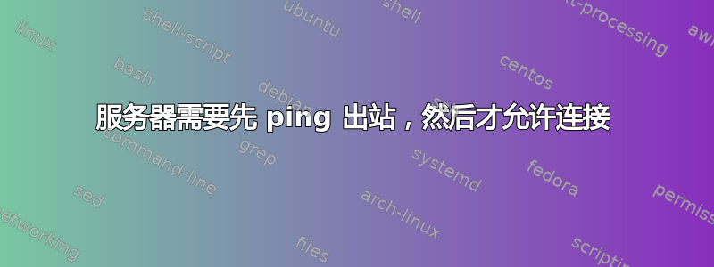 服务器需要先 ping 出站，然后才允许连接