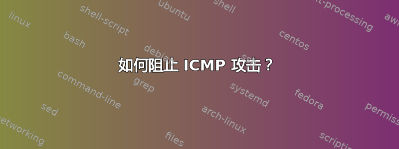 如何阻止 ICMP 攻击？