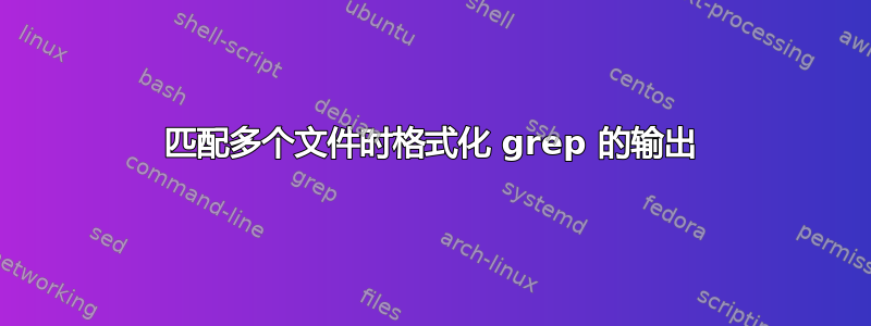 匹配多个文件时格式化 grep 的输出