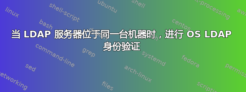 当 LDAP 服务器位于同一台机器时，进行 OS LDAP 身份验证