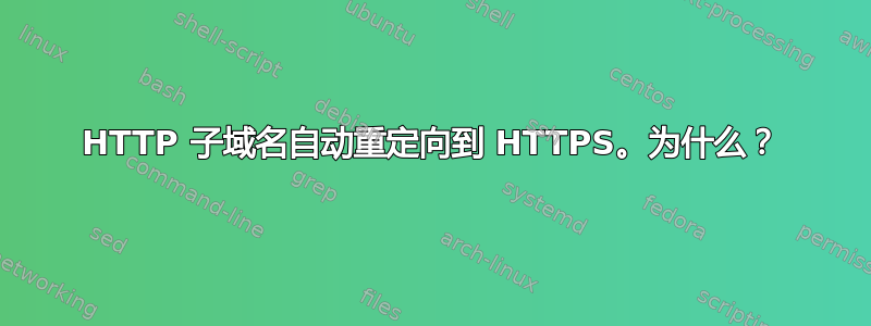 HTTP 子域名自动重定向到 HTTPS。为什么？