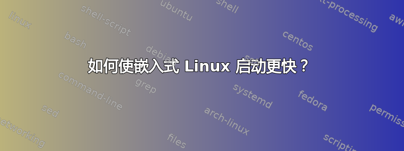 如何使嵌入式 Linux 启动更快？