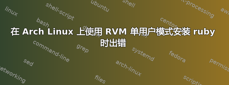 在 Arch Linux 上使用 RVM 单用户模式安装 ruby​​ 时出错