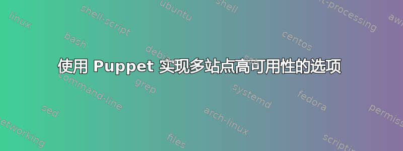 使用 Puppet 实现多站点高可用性的选项