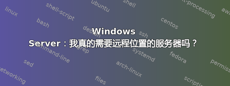 Windows Server：我真的需要远程位置的服务器吗？