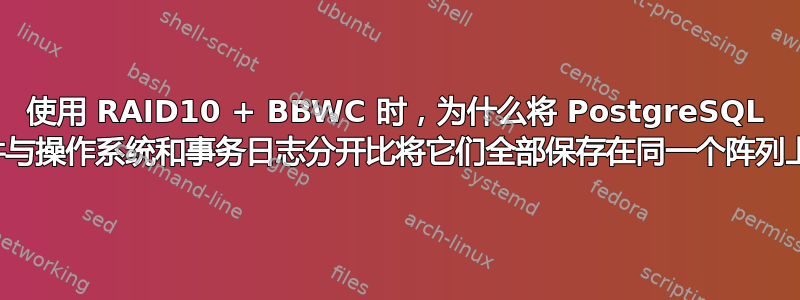 使用 RAID10 + BBWC 时，为什么将 PostgreSQL 数据文件与操作系统和事务日志分开比将它们全部保存在同一个阵列上更好？