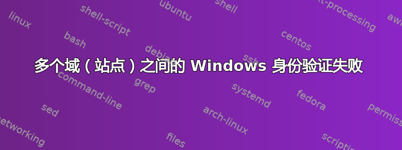 多个域（站点）之间的 Windows 身份验证失败