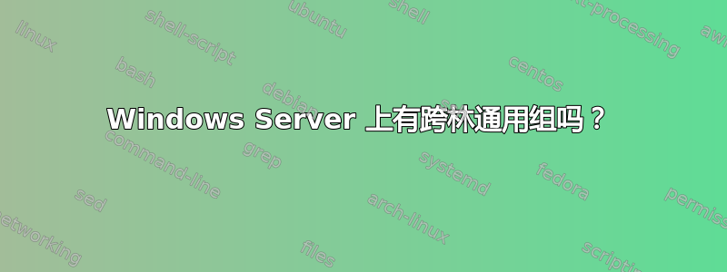 Windows Server 上有跨林通用组吗？