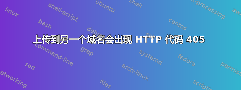 上传到另一个域名会出现 HTTP 代码 405