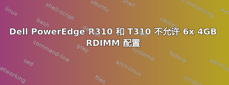 Dell PowerEdge R310 和 T310 不允许 6x 4GB RDIMM 配置