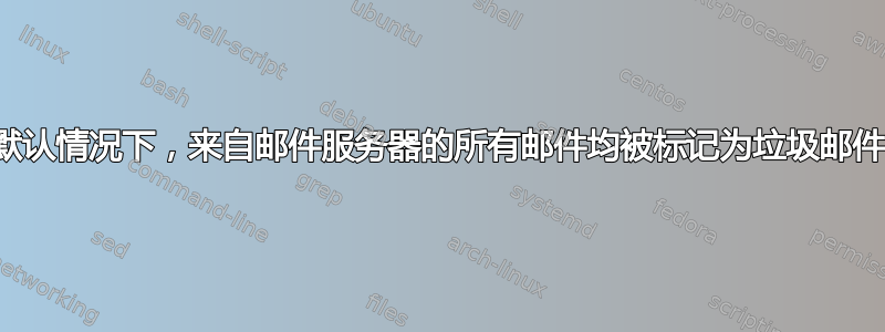 默认情况下，来自邮件服务器的所有邮件均被标记为垃圾邮件