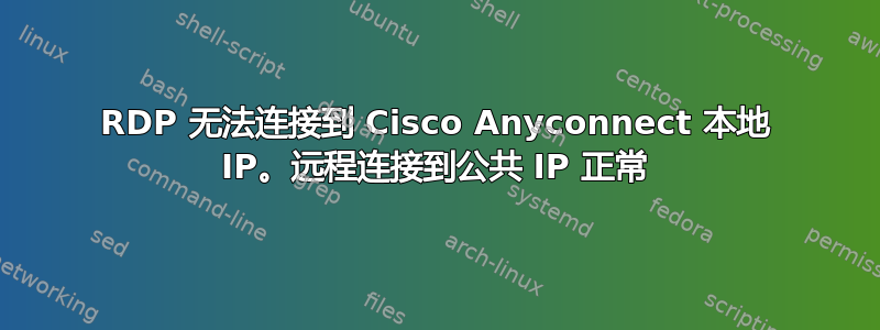 RDP 无法连接到 Cisco Anyconnect 本地 IP。远程连接到公共 IP 正常