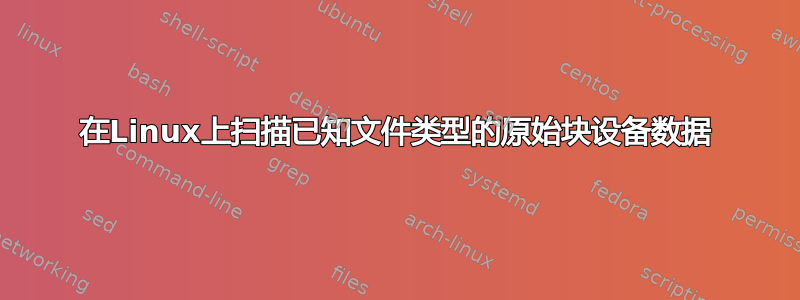 在Linux上扫描已知文件类型的原始块设备数据