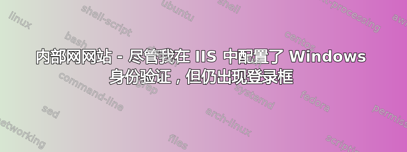 内部网网站 - 尽管我在 IIS 中配置了 Windows 身份验证，但仍出现登录框