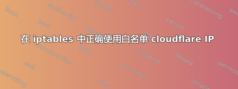 在 iptables 中正确使用白名单 cloudflare IP