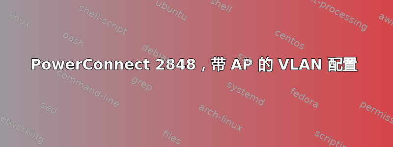 PowerConnect 2848，带 AP 的 VLAN 配置