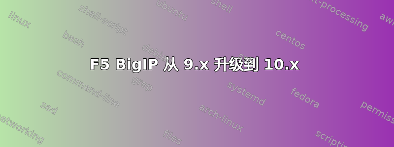 F5 BigIP 从 9.x 升级到 10.x