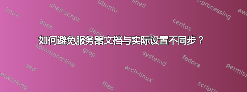 如何避免服务器文档与实际设置不同步？