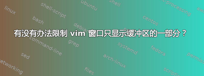 有没有办法限制 vim 窗口只显示缓冲区的一部分？