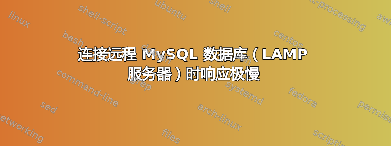 连接远程 MySQL 数据库（LAMP 服务器）时响应极慢