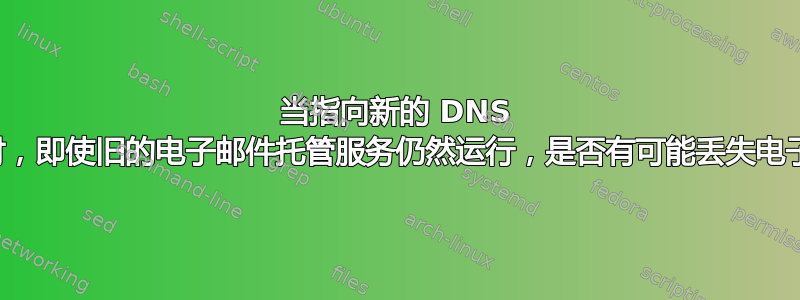 当指向新的 DNS 服务器时，即使旧的电子邮件托管服务仍然运行，是否有可能丢失电子邮件？