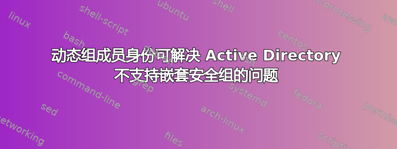 动态组成员身份可解决 Active Directory 不支持嵌套安全组的问题