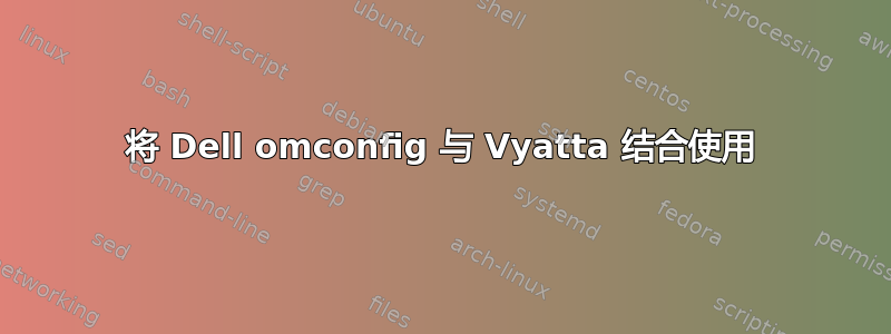 将 Dell omconfig 与 Vyatta 结合使用